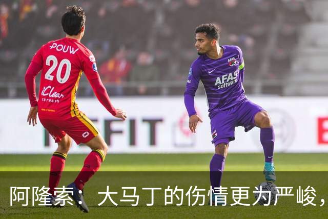 阿隆索：大马丁的伤情更为严峻，十场零封将是关键